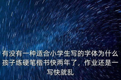 有沒有一種適合小學(xué)生寫的字體為什么孩子練硬筆楷書快兩年了，作業(yè)還是一寫快就亂