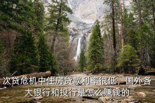 次貸危機(jī)中住房貸款利率很低，國外各大銀行和投行是怎么賺錢的