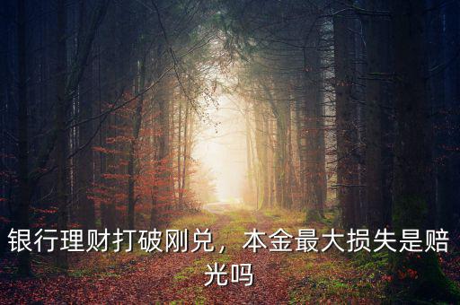 銀行理財打破剛兌，本金最大損失是賠光嗎