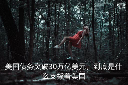 美國債務(wù)突破30萬億美元，到底是什么支撐著美國