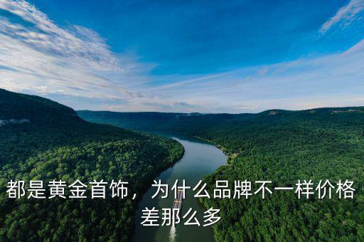 都是黃金首飾，為什么品牌不一樣價格差那么多