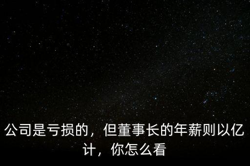 公司是虧損的，但董事長的年薪則以億計，你怎么看
