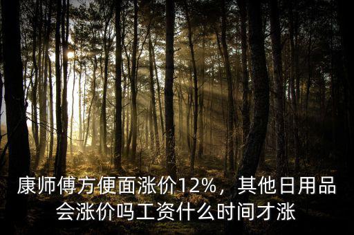 康師傅方便面漲價(jià)12%，其他日用品會(huì)漲價(jià)嗎工資什么時(shí)間才漲