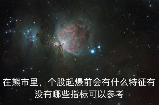 在熊市里，個股起爆前會有什么特征有沒有哪些指標(biāo)可以參考