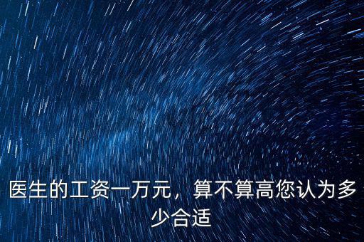 醫(yī)生的工資一萬元，算不算高您認(rèn)為多少合適