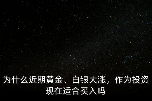 為什么近期黃金、白銀大漲，作為投資現(xiàn)在適合買入嗎