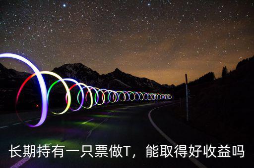 長期持有一只票做T，能取得好收益嗎