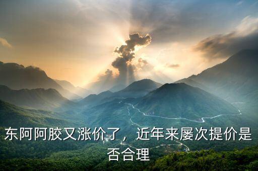 東阿阿膠又漲價(jià)了，近年來屢次提價(jià)是否合理