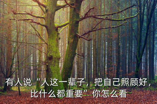 有人說(shuō)“人這一輩子，把自己照顧好，比什么都重要”你怎么看