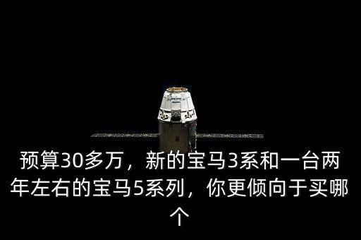 預(yù)算30多萬(wàn)，新的寶馬3系和一臺(tái)兩年左右的寶馬5系列，你更傾向于買哪個(gè)