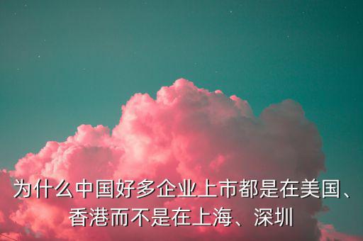 為什么中國(guó)好多企業(yè)上市都是在美國(guó)、香港而不是在上海、深圳