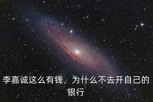 李嘉誠這么有錢，為什么不去開自己的銀行