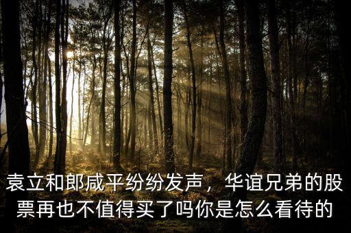 袁立和郎咸平紛紛發(fā)聲，華誼兄弟的股票再也不值得買了嗎你是怎么看待的