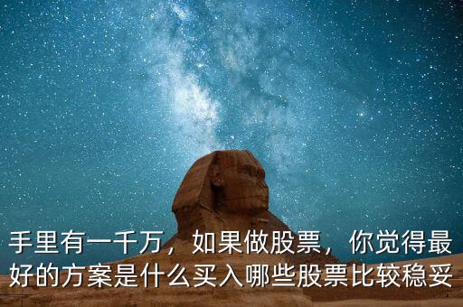手里有一千萬，如果做股票，你覺得最好的方案是什么買入哪些股票比較穩(wěn)妥