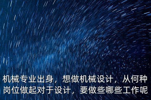 機(jī)械專(zhuān)業(yè)出身，想做機(jī)械設(shè)計(jì)，從何種崗位做起對(duì)于設(shè)計(jì)，要做些哪些工作呢