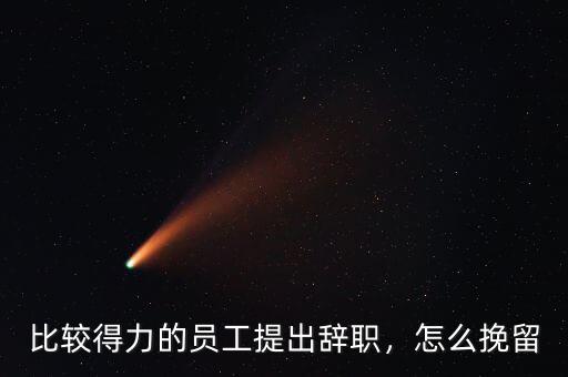 比較得力的員工提出辭職，怎么挽留