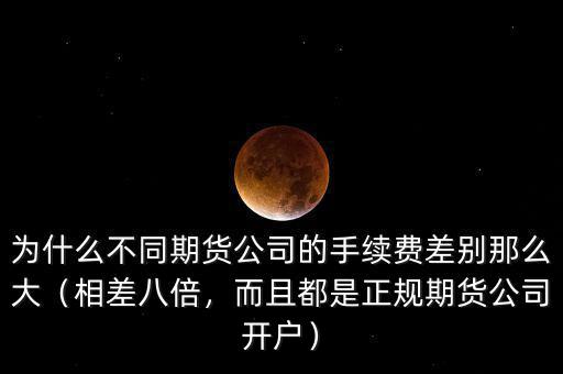 為什么不同期貨公司的手續(xù)費(fèi)差別那么大（相差八倍，而且都是正規(guī)期貨公司開戶）