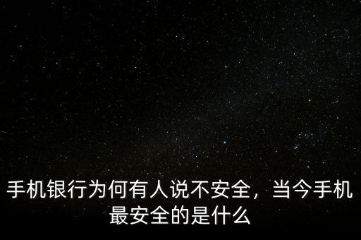 手機(jī)銀行為何有人說(shuō)不安全，當(dāng)今手機(jī)最安全的是什么