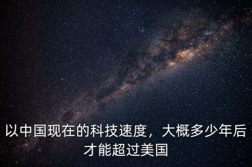 以中國現(xiàn)在的科技速度，大概多少年后才能超過美國