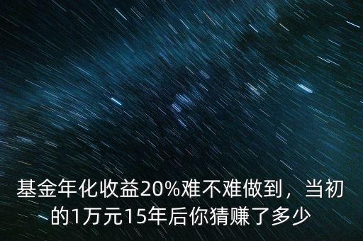 基金年化收益20%難不難做到，當初的1萬元15年后你猜賺了多少