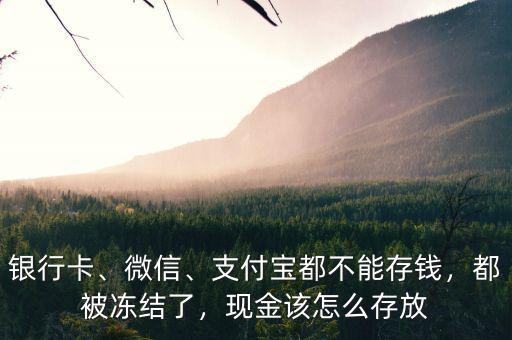 銀行卡、微信、支付寶都不能存錢，都被凍結(jié)了，現(xiàn)金該怎么存放