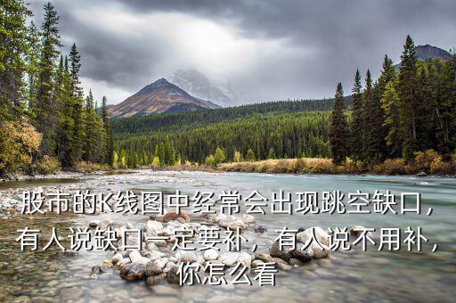 股市的K線圖中經(jīng)常會出現(xiàn)跳空缺口，有人說缺口一定要補，有人說不用補，你怎么看