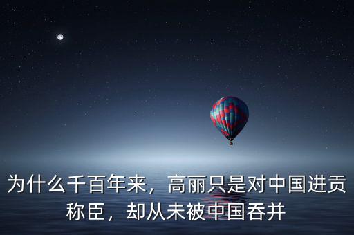 為什么千百年來(lái)，高麗只是對(duì)中國(guó)進(jìn)貢稱(chēng)臣，卻從未被中國(guó)吞并