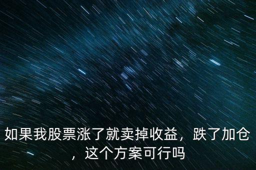 如果我股票漲了就賣掉收益，跌了加倉，這個方案可行嗎