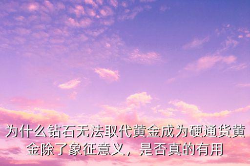 為什么鉆石無法取代黃金成為硬通貨黃金除了象征意義，是否真的有用