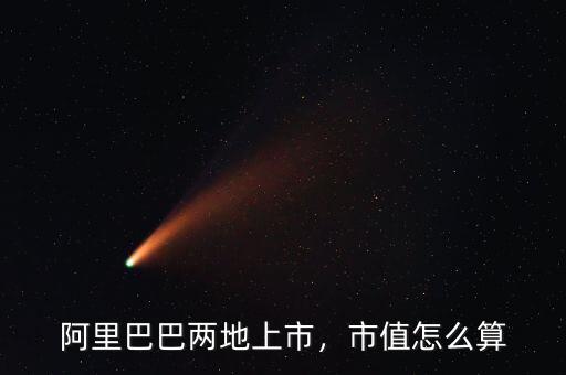 阿里巴巴兩地上市，市值怎么算