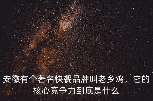 安徽有個著名快餐品牌叫老鄉(xiāng)雞，它的核心競爭力到底是什么