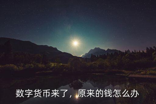 數(shù)字貨幣來了，原來的錢怎么辦