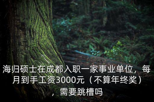海歸碩士在成都入職一家事業(yè)單位，每月到手工資3000元（不算年終獎），需要跳槽嗎