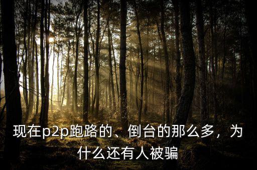 現(xiàn)在p2p跑路的、倒臺的那么多，為什么還有人被騙