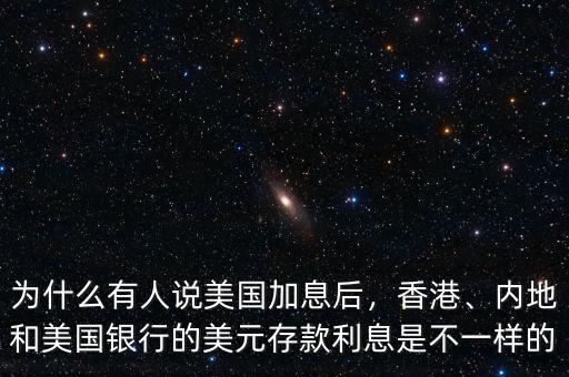 為什么有人說美國(guó)加息后，香港、內(nèi)地和美國(guó)銀行的美元存款利息是不一樣的