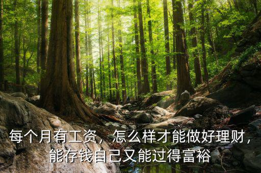 每個(gè)月有工資，怎么樣才能做好理財(cái)，能存錢自己又能過得富裕