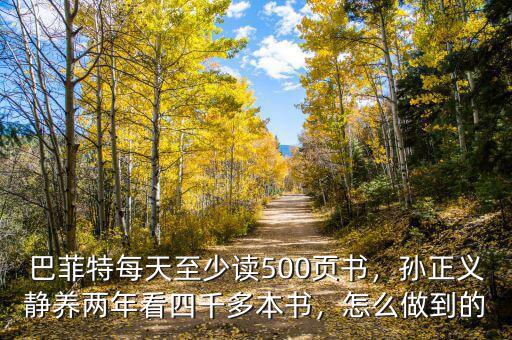 巴菲特每天至少讀500頁書，孫正義靜養(yǎng)兩年看四千多本書，怎么做到的