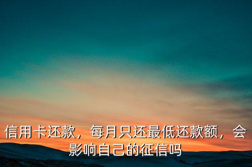 信用卡還款，每月只還最低還款額，會(huì)影響自己的征信嗎