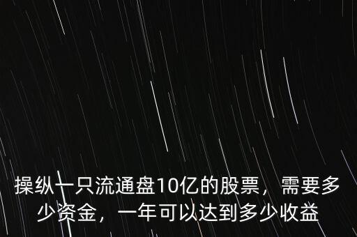 操縱一只流通盤10億的股票，需要多少資金，一年可以達(dá)到多少收益