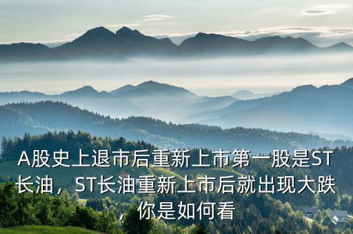 A股史上退市后重新上市第一股是ST長(zhǎng)油，ST長(zhǎng)油重新上市后就出現(xiàn)大跌，你是如何看