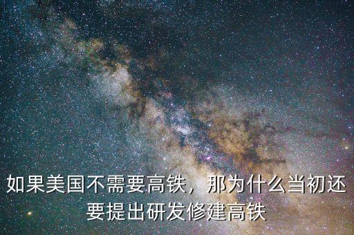 如果美國不需要高鐵，那為什么當(dāng)初還要提出研發(fā)修建高鐵