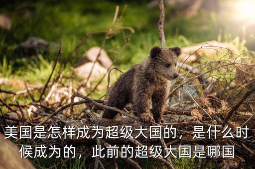 美國是怎樣成為超級大國的，是什么時候成為的，此前的超級大國是哪國
