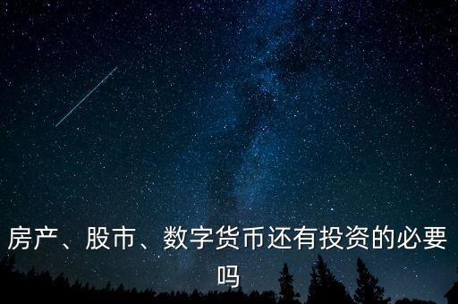 房產(chǎn)、股市、數(shù)字貨幣還有投資的必要嗎