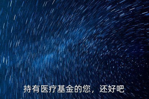 持有醫(yī)療基金的您，還好吧