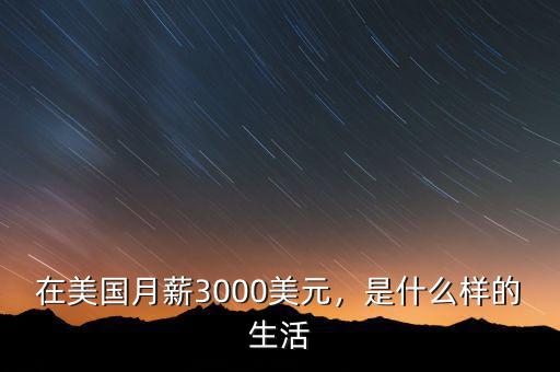 在美國月薪3000美元，是什么樣的生活