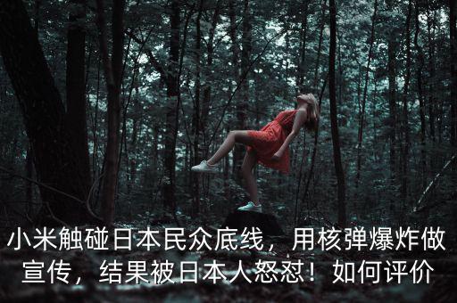 小米觸碰日本民眾底線，用核彈爆炸做宣傳，結(jié)果被日本人怒懟！如何評價