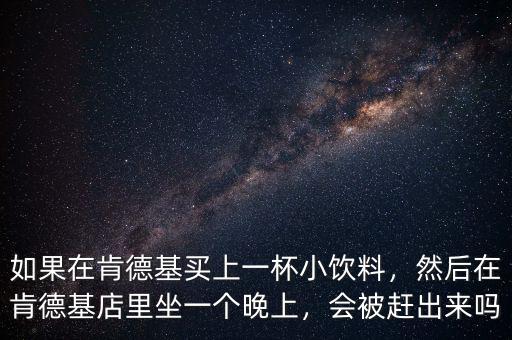 如果在肯德基買上一杯小飲料，然后在肯德基店里坐一個晚上，會被趕出來嗎