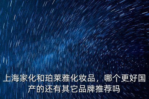 上海家化和珀萊雅化妝品，哪個更好國產(chǎn)的還有其它品牌推薦嗎