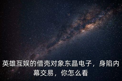 英雄互娛的借殼對(duì)象東晶電子，身陷內(nèi)幕交易，你怎么看