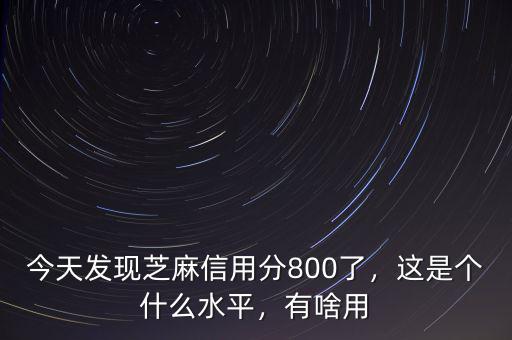 今天發(fā)現(xiàn)芝麻信用分800了，這是個(gè)什么水平，有啥用